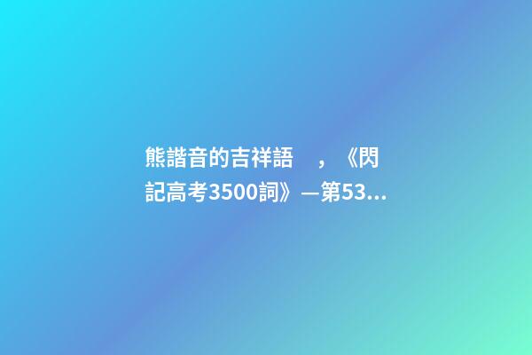 熊諧音的吉祥語，《閃記高考3500詞》—第53課